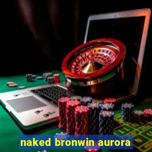 naked bronwin aurora